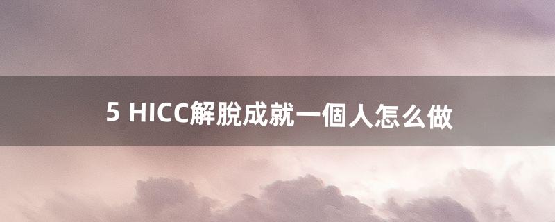 5 HICC解脫成就一個人怎么做